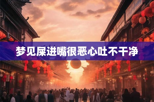 梦见屎进嘴很恶心吐不干净