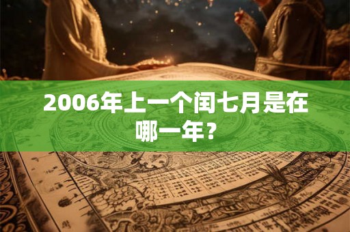 2006年上一个闰七月是在哪一年? 2006年上一个闰七月是在哪一年?