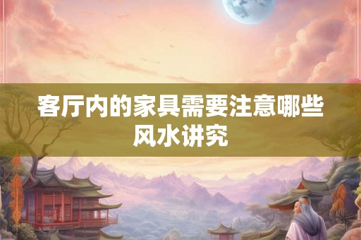 客厅内的家具需要注意哪些风水讲究