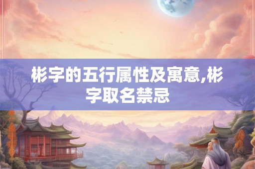 彬字的五行属性及寓意,彬字取名禁忌