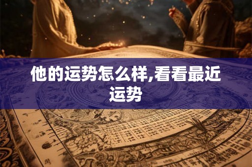 他的运势怎么样,看看最近运势