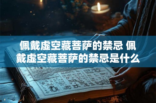 佩戴虚空藏菩萨的禁忌 佩戴虚空藏菩萨的禁忌是什么