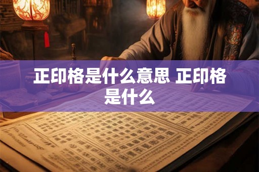 正印格是什么意思 正印格是什么