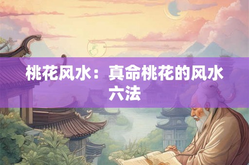 桃花风水：真命桃花的风水六法