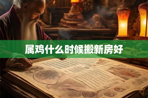 属鸡什么时候搬新房好