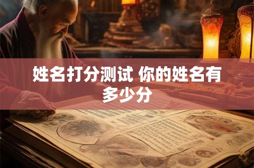 姓名打分测试 你的姓名有多少分