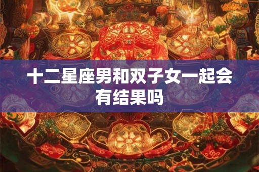 十二星座男和双子女一起会有结果吗