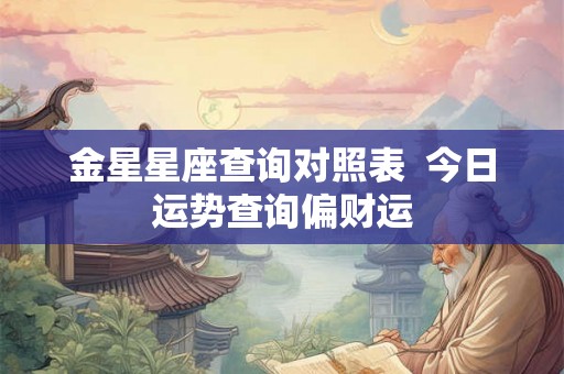 金星星座查询对照表  今日运势查询偏财运