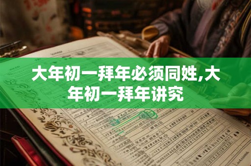 大年初一拜年必须同姓,大年初一拜年讲究 大年初一拜年必须同姓,大年初一拜年讲究