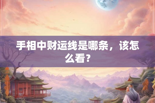 手相中财运线是哪条,该怎么看? 手相中财运线是哪条,该怎么看?