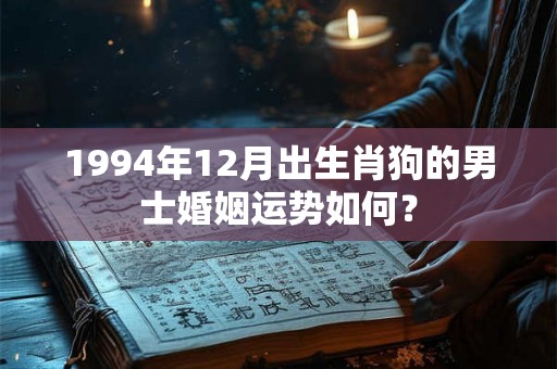 1994年12月出生肖狗的男士婚姻运势如何？