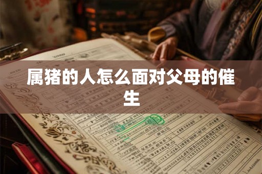 属猪的人怎么面对父母的催生