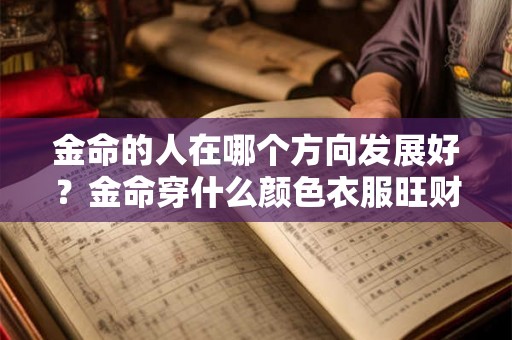 金命的人在哪个方向发展好？金命穿什么颜色衣服旺财？