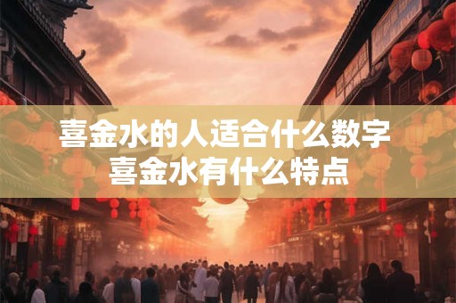 喜金水的人适合什么数字 喜金水有什么特点