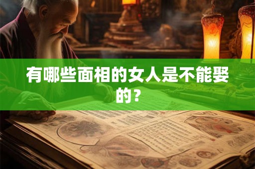 有哪些面相的女人是不能娶的? 有哪些面相的女人是不能娶的?