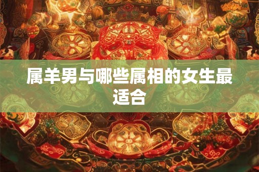 属羊男与哪些属相的女生最适合