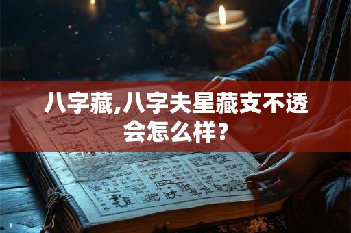 八字藏,八字夫星藏支不透会怎么样? 八字藏,八字夫星藏支不透会怎么样?