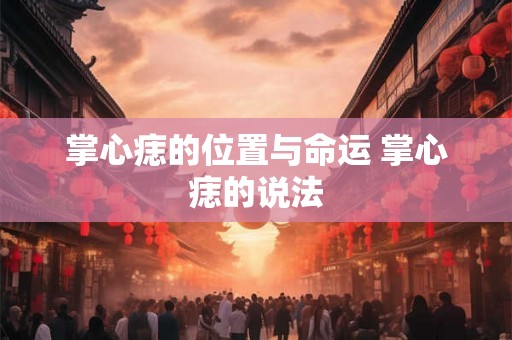 掌心痣的位置与命运 掌心痣的说法