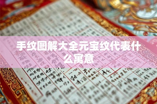 手纹图解大全元宝纹代表什么寓意 手纹图解大全元宝纹代表什么寓意