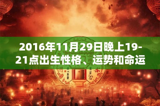 2016年11月29日晚上19-21点出生性格、运势和命运