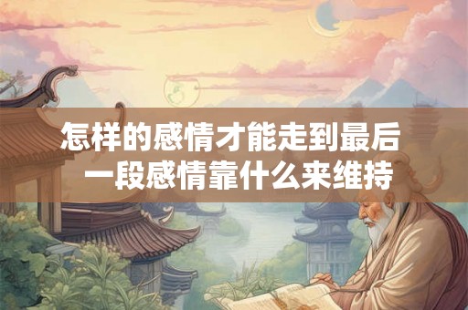 怎样的感情才能走到最后  一段感情靠什么来维持