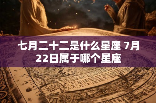 七月二十二是什么星座 7月22日属于哪个星座