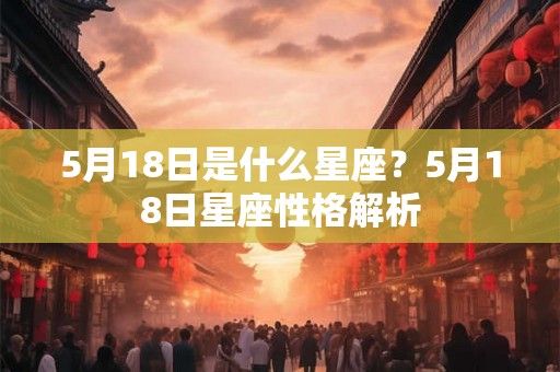 5月18日是什么星座？5月18日星座性格解析
