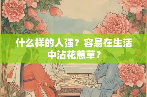 什么样的人强？容易在生活中沾花惹草？