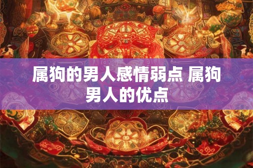 属狗的男人感情弱点 属狗男人的优点