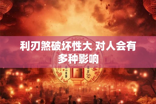 利刃煞破坏性大 对人会有多种影响