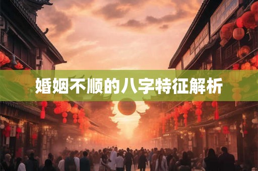 婚姻不顺的八字特征解析