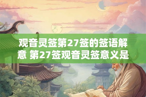 观音灵签第27签的签语解意 第27签观音灵签意义是什么