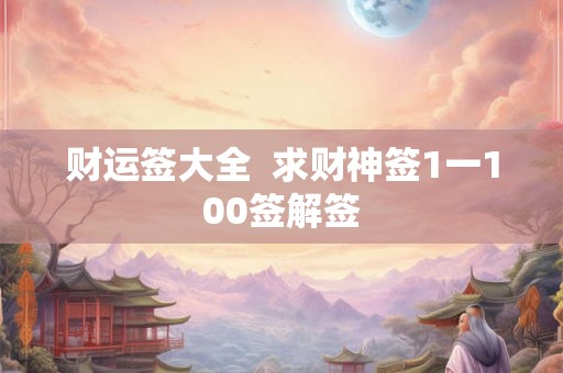 财运签大全  求财神签1一100签解签