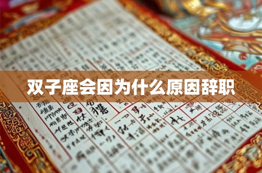 双子座会因为什么原因辞职