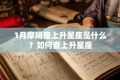 1月摩羯座上升星座是什么？如何查上升星座