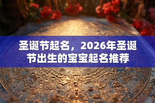 圣诞节起名，2026年圣诞节出生的宝宝起名推荐