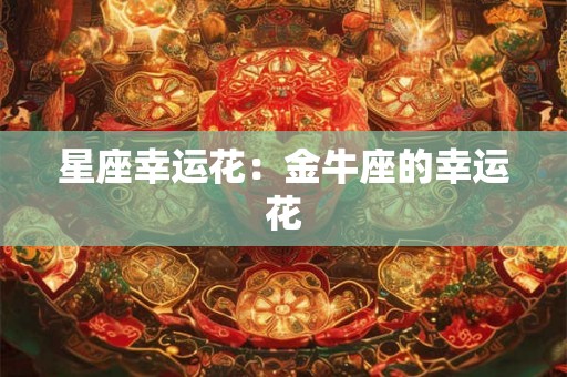 星座幸运花:金牛座的幸运花 星座幸运花:金牛座的幸运花