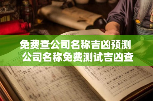 免费查公司名称吉凶预测  公司名称免费测试吉凶查询