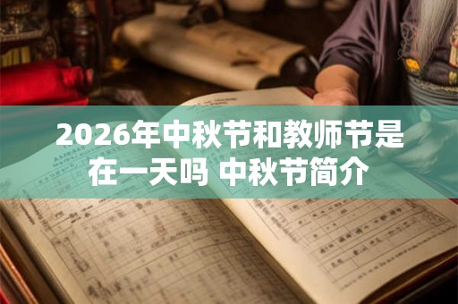 2026年中秋节和教师节是在一天吗 中秋节简介 2026年中秋节和教师节是在一天吗 中秋节简介