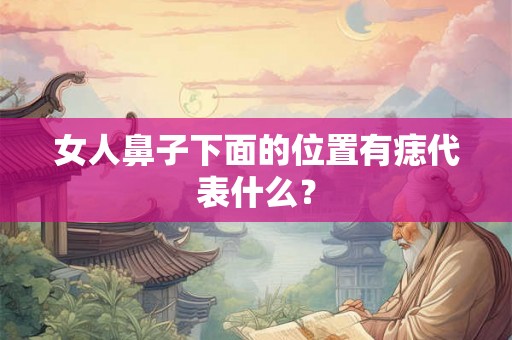 女人鼻子下面的位置有痣代表什么？