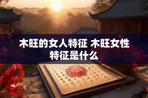 木旺的女人特征 木旺女性特征是什么