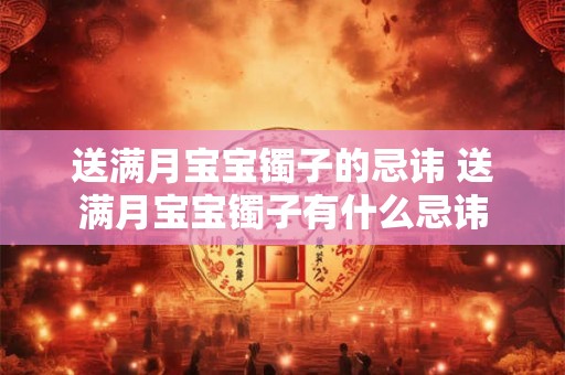 送满月宝宝镯子的忌讳 送满月宝宝镯子有什么忌讳