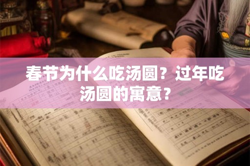 春节为什么吃汤圆?过年吃汤圆的寓意? 春节为什么吃汤圆?过年吃汤圆的寓意?