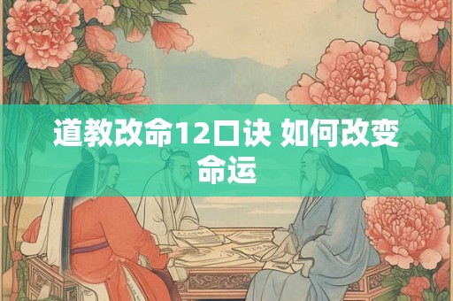 道教改命12口诀 如何改变命运