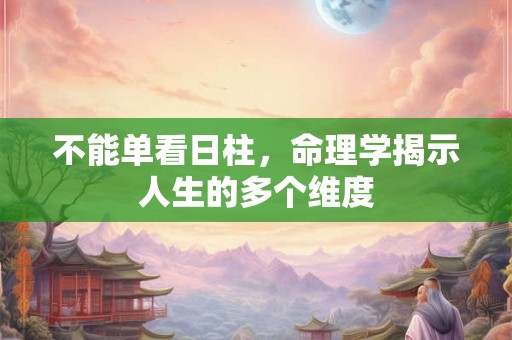 不能单看日柱,命理学揭示人生的多个维度 不能单看日柱,命理学揭示人生的多个维度