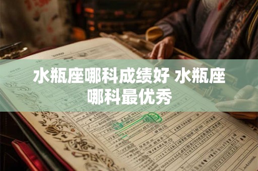 水瓶座哪科成绩好 水瓶座哪科最优秀