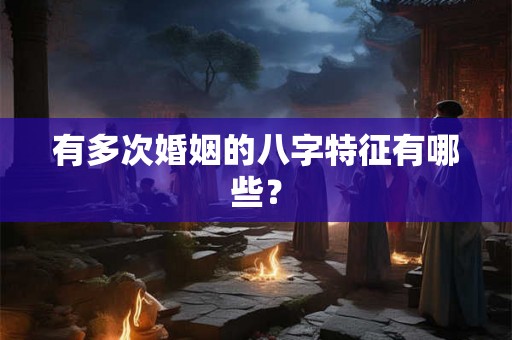 有多次婚姻的八字特征有哪些？
