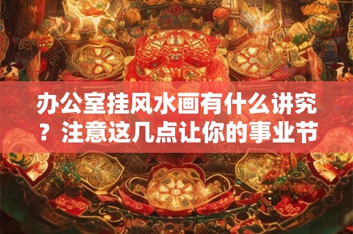 办公室挂风水画有什么讲究？注意这几点让你的事业节节高升