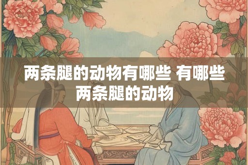 两条腿的动物有哪些 有哪些两条腿的动物