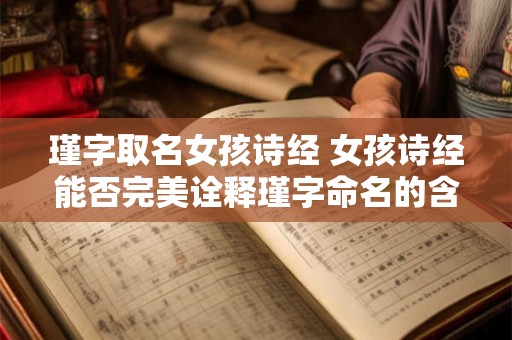 瑾字取名女孩诗经 女孩诗经能否完美诠释瑾字命名的含义 瑾字取名女孩诗经 女孩诗经能否完美诠释瑾字命名的含义